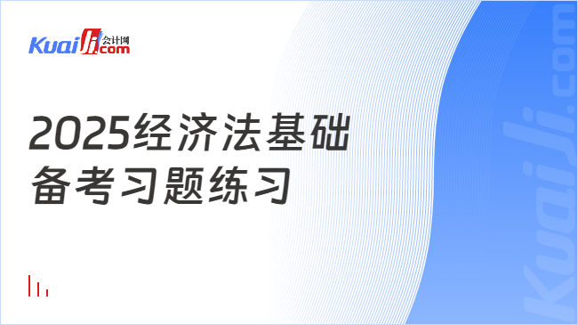 2025經(jīng)濟(jì)法基礎(chǔ)\n備考習(xí)題練習(xí)