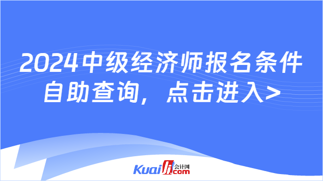 2024中級經(jīng)濟師報名條件\n自助查詢，點擊進入>