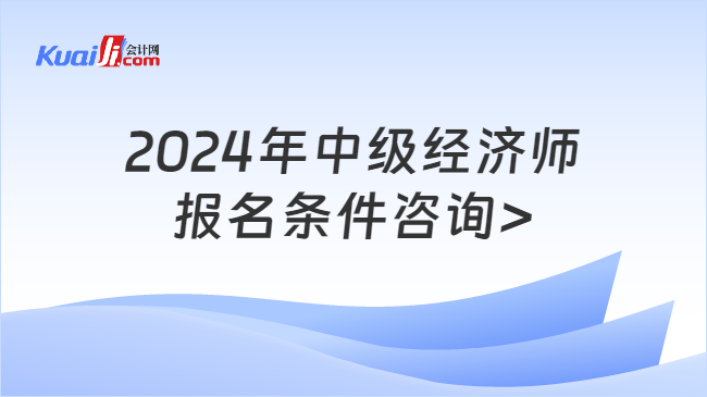 2024年中级经济师\n报名条件咨询>