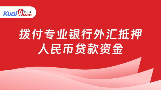 拨付专业银行外汇抵押人民币贷款资金