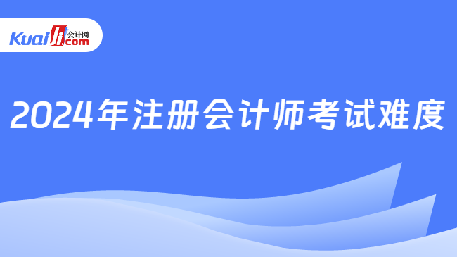 2024年注冊會計師考試難度