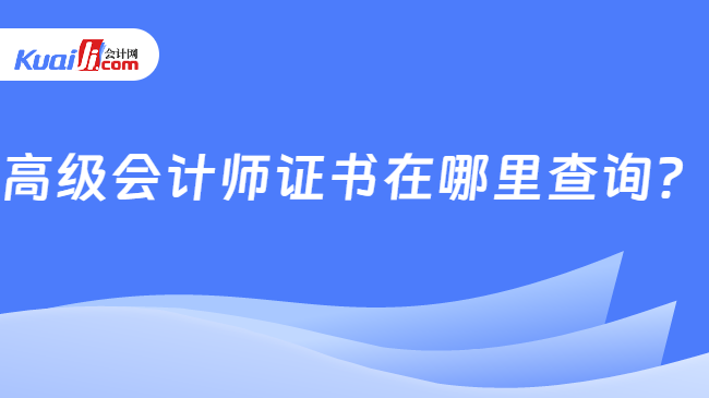 高级会计师证书在哪里查询？