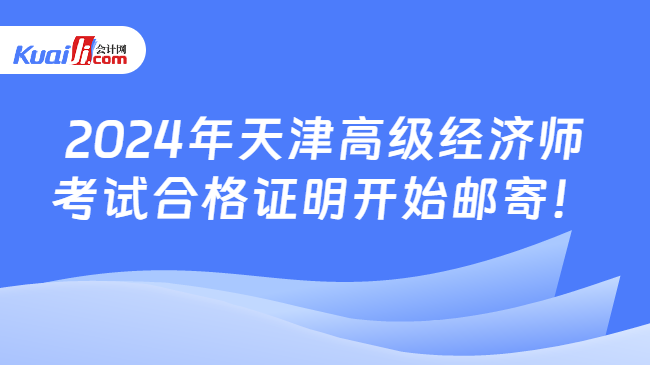 2024年天津高级经济师\n考试合格证明开始邮寄！