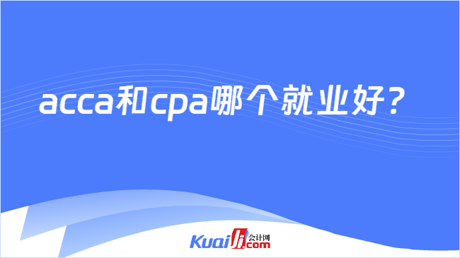 acca和cpa哪个就业好