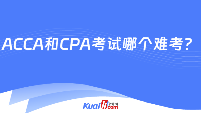 ACCA和CPA考试哪个难考