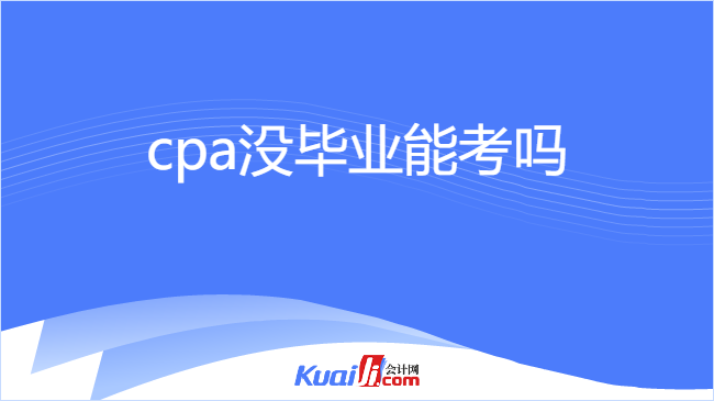 cpa沒(méi)畢業(yè)能考嗎