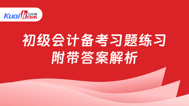 初級會計備考習題練習\n附帶答案解析