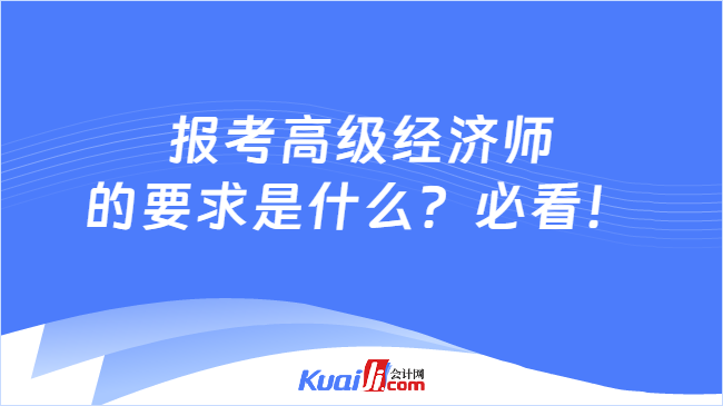 报考高级经济师\n的要求是什么？必看！