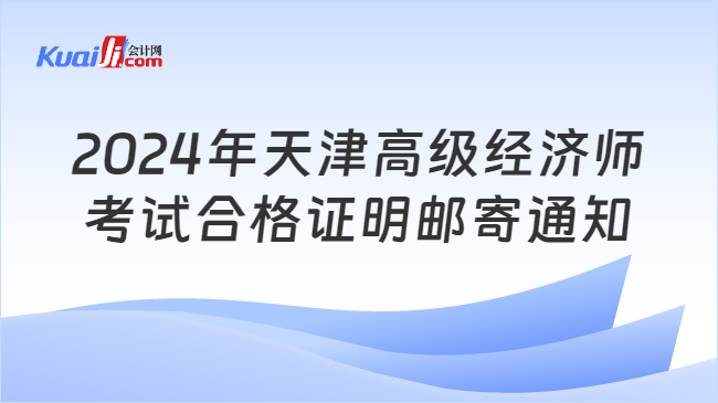 2024年天津高级经济师\n考试合格证明邮寄通知