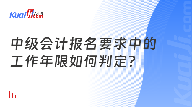 中级会计报名要求中的\n工作年限如何判定?