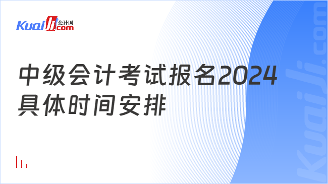 中级会计考试报名2024\n具体时间安排