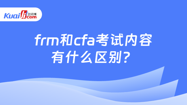 frm和cfa考試內(nèi)容有什么區(qū)別？