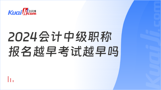 2024会计中级职称\n报名越早考试越早吗