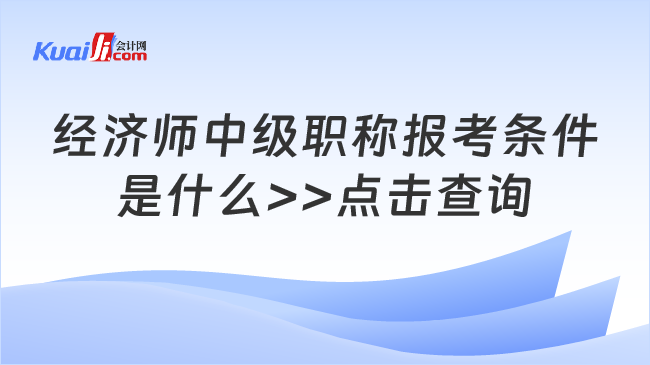 经济师中级职称报考条件\n是什么>>点击查询