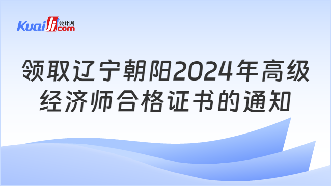 領取遼寧朝陽2024年高級\n經濟師合格證書的通知