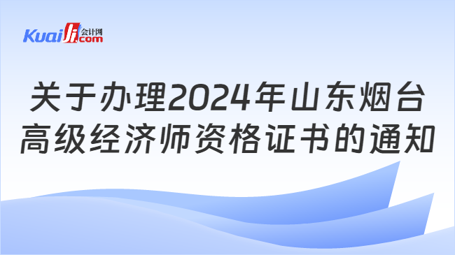 關于辦理2024年山東煙臺\n高級經濟師資格證書的通知