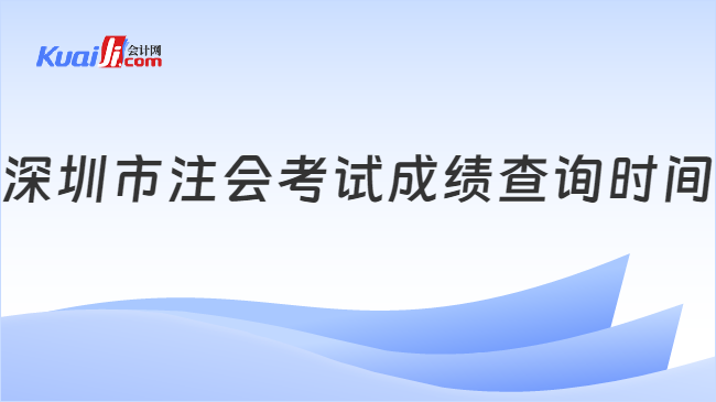 深圳市注会考试成绩查询时间