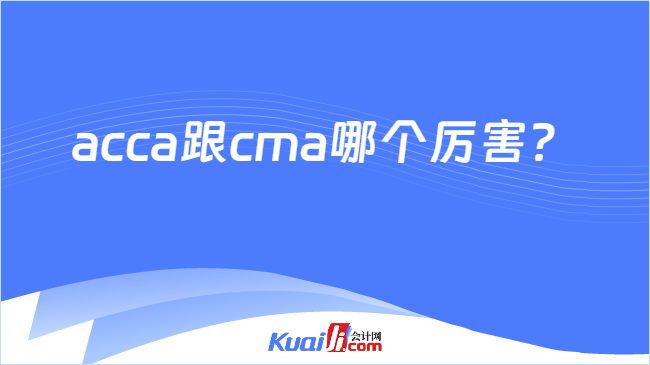 acca跟cma哪个厉害