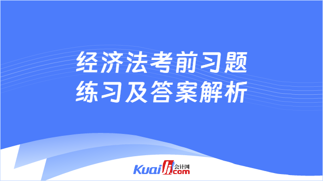 经济法考前习题\n练习及答案解析