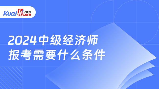 2024中级经济师\n报考需要什么条件