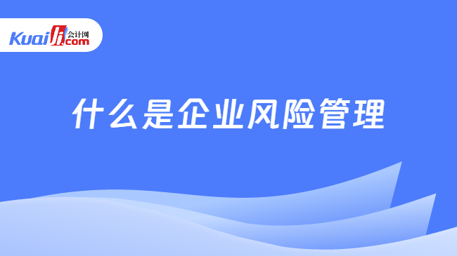 什么是企業(yè)風(fēng)險管理