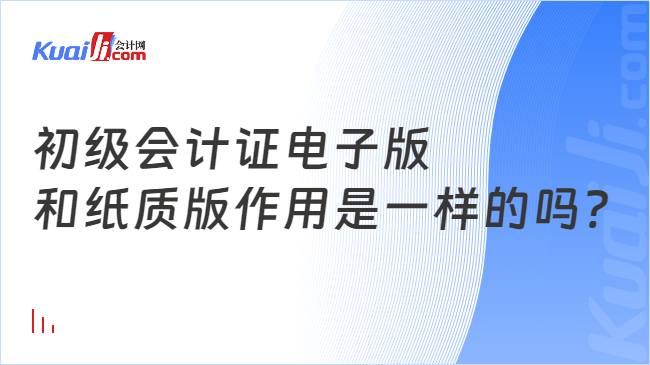 初级会计证电子版\n和纸质版作用是一样的吗?