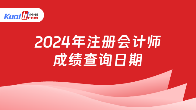 2024年注册会计师\n成绩查询日期