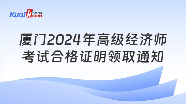 厦门2024年高级经济师\n考试合格证明领取通知