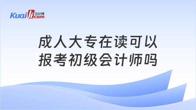 成人大專在讀可以\n報(bào)考初級(jí)會(huì)計(jì)師嗎