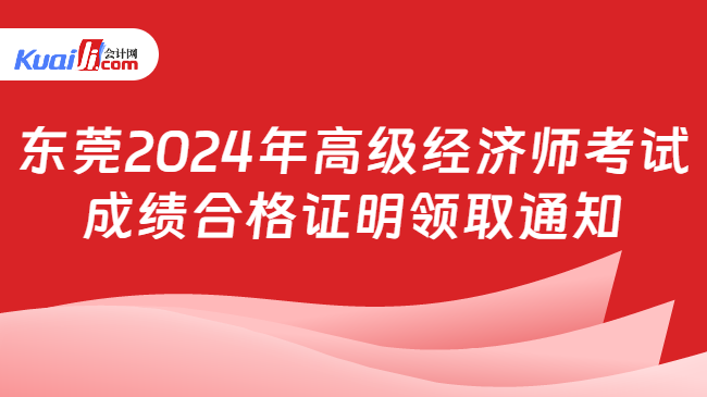 东莞2024年高级经济师考试\n成绩合格证明领取通知