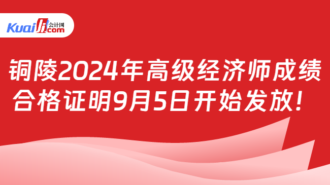 铜陵2024年高级经济师成绩\n合格证明9月5日开始发放！