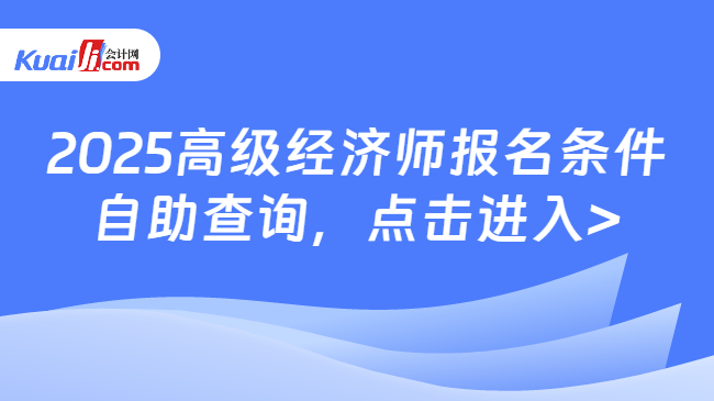 2025高級經(jīng)濟師報名條件\n自助查詢，點擊進入>