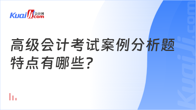 高级会计考试案例分析题\n特点有哪些?