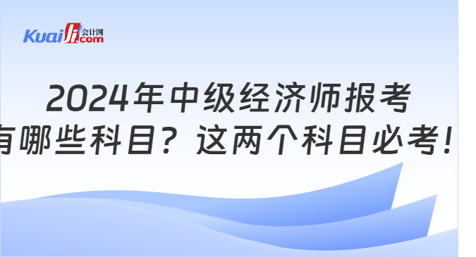 2024年中级经济师报考\n有哪些科目？这两个科目必考！