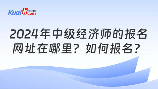 2024年中级经济师的报名\n网址在哪里？如何报名？