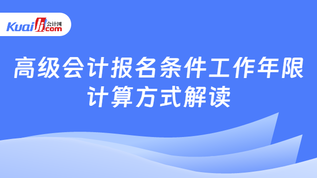 高级会计报名条件工作年限\n计算方式解读