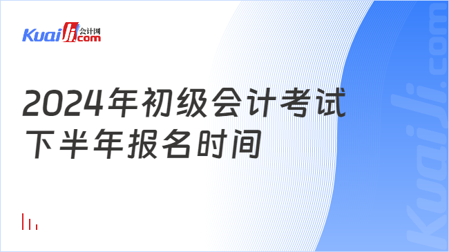 2024年初級(jí)會(huì)計(jì)考試\n下半年報(bào)名時(shí)間