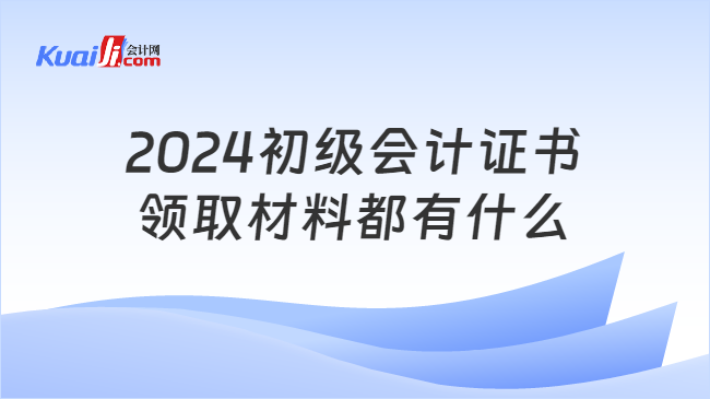 2024初級(jí)會(huì)計(jì)證書\n領(lǐng)取材料都有什么