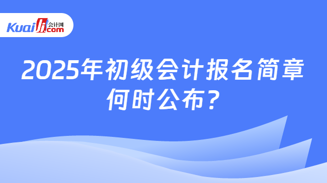 2025年初級(jí)會(huì)計(jì)報(bào)名簡(jiǎn)章\n何時(shí)公布?