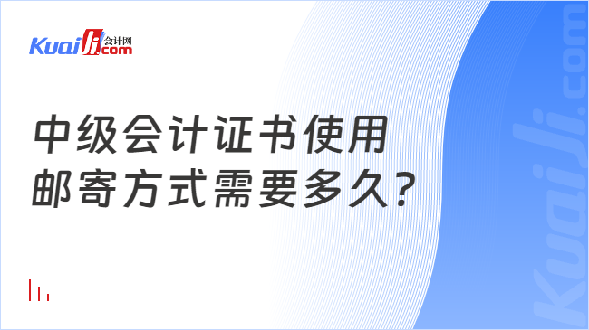 中级会计证书使用\n邮寄方式需要多久?