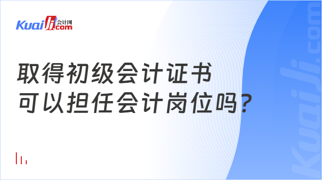 取得初級(jí)會(huì)計(jì)證書(shū)\n可以擔(dān)任會(huì)計(jì)崗位嗎?