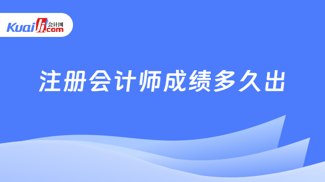 注册会计师成绩多久出