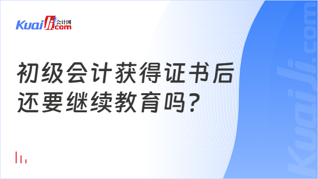 初级会计获得证书后\n还要继续教育吗?