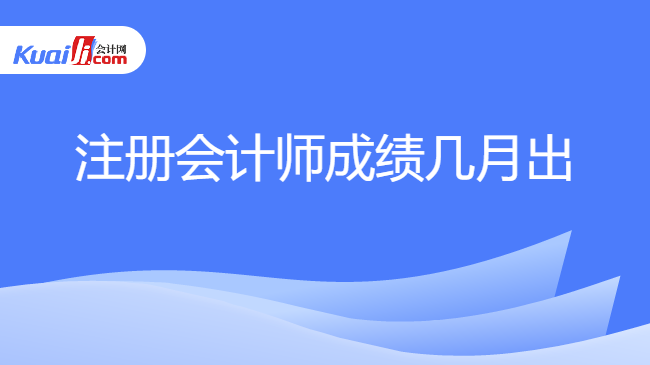 注冊會計師成績幾月出