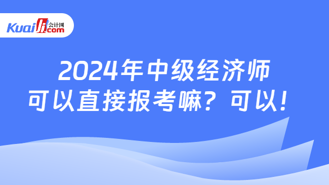 2024年中级经济师\n可以直接报考嘛？可以！