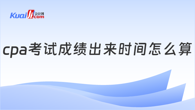 cpa考试成绩出来时间怎么算