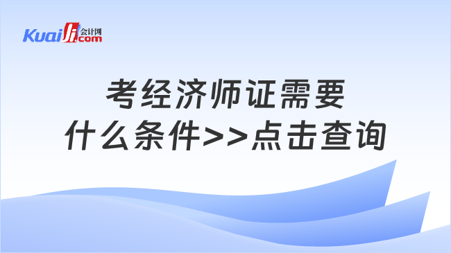 考經(jīng)濟(jì)師證需要\n什么條件>>點(diǎn)擊查詢