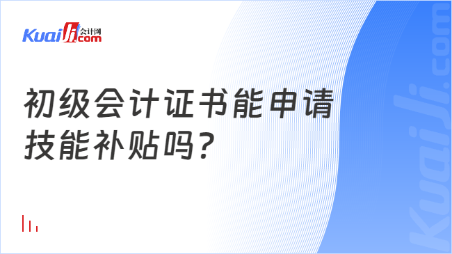 初级会计证书能申请\n技能补贴吗？