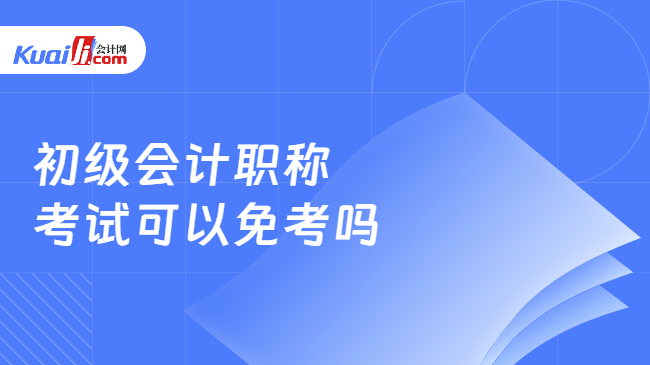 初级会计职称\n考试可以免考吗