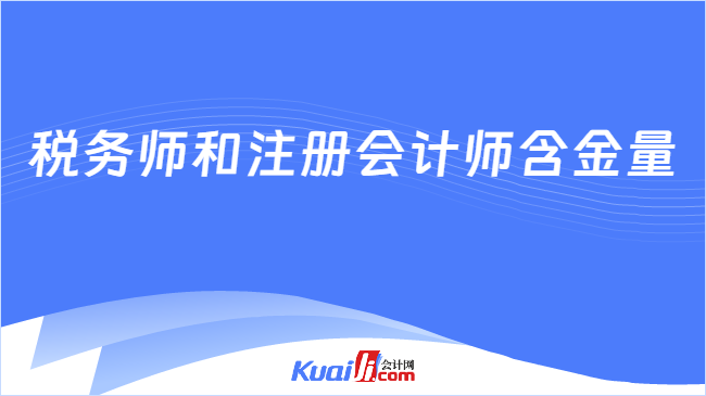 稅務(wù)師和注冊會計師含金量